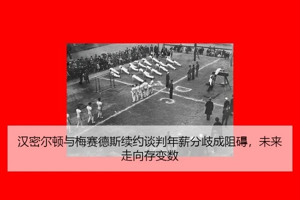 汉密尔顿与梅赛德斯续约谈判年薪分歧成阻碍，未来走向存变数