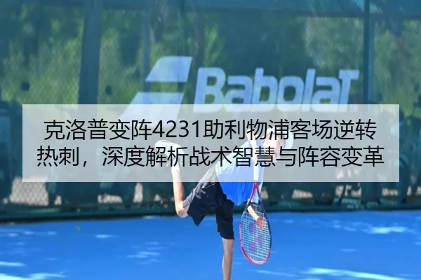 克洛普变阵4231助利物浦客场逆转热刺，深度解析战术智慧与阵容变革 - hth